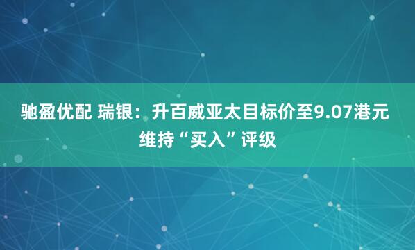驰盈优配 瑞银：升百威亚太目标价至9.07港元 维持“买入”评级