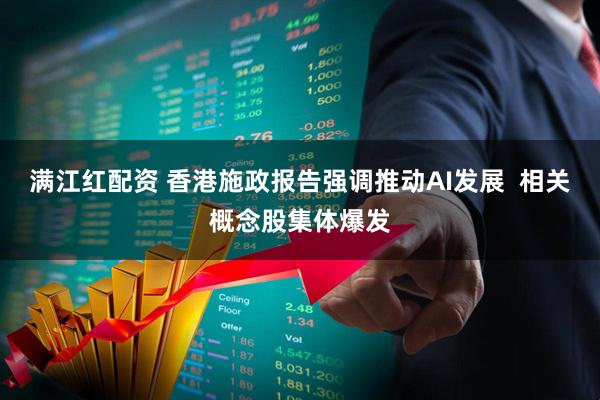满江红配资 香港施政报告强调推动AI发展  相关概念股集体爆发
