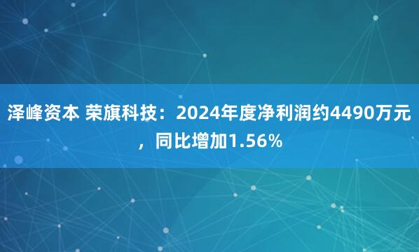 泽峰资本 荣旗科技：2024年度净利润约4490万元，同比增加1.56%