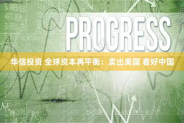 华信投资 全球资本再平衡：卖出美国 看好中国