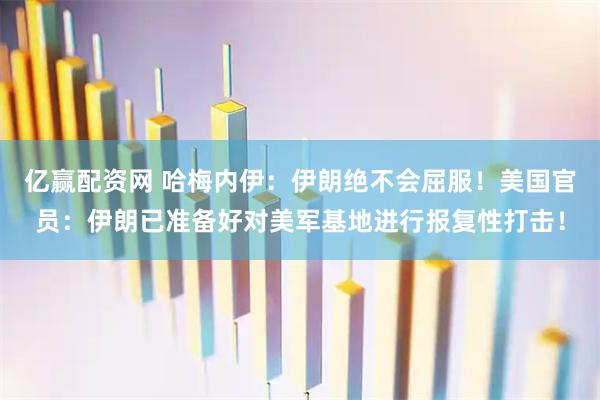 亿赢配资网 哈梅内伊：伊朗绝不会屈服！美国官员：伊朗已准备好对美军基地进行报复性打击！