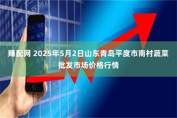 赚配网 2025年5月2日山东青岛平度市南村蔬菜批发市场价格行情
