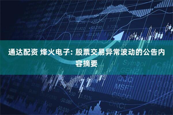 通达配资 烽火电子: 股票交易异常波动的公告内容摘要