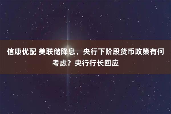信康优配 美联储降息，央行下阶段货币政策有何考虑？央行行长回应