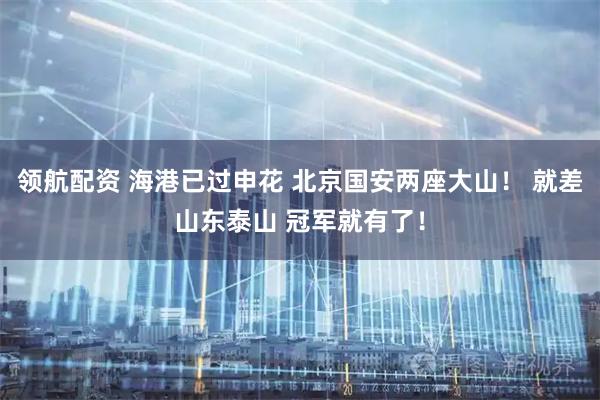 领航配资 海港已过申花 北京国安两座大山！ 就差山东泰山 冠军就有了！