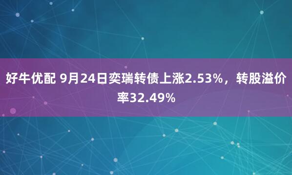 好牛优配 9月24日奕瑞转债上涨2.53%，转股溢价率32.49%