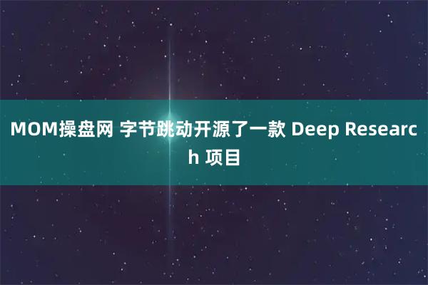 MOM操盘网 字节跳动开源了一款 Deep Research 项目