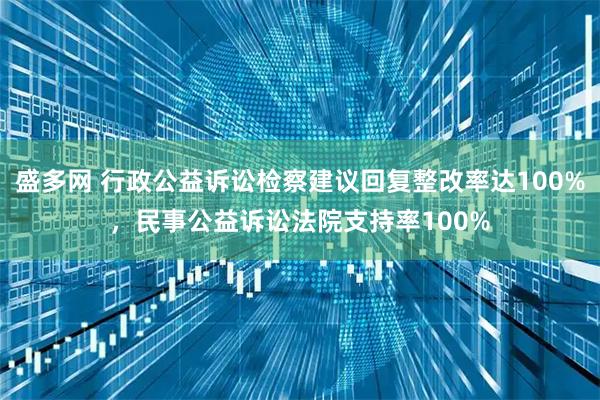 盛多网 行政公益诉讼检察建议回复整改率达100%，民事公益诉讼法院支持率100%