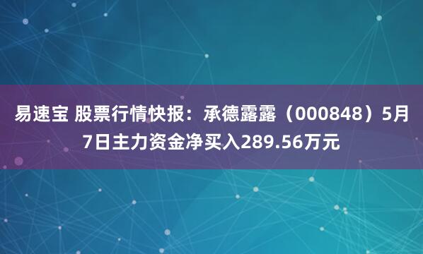 易速宝 股票行情快报：承德露露（000848）5月7日主力资金净买入289.56万元