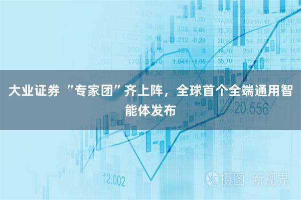 大业证券 “专家团”齐上阵，全球首个全端通用智能体发布