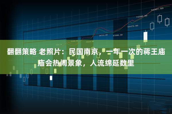 翻翻策略 老照片：民国南京，一年一次的蒋王庙庙会热闹景象，人流绵延数里