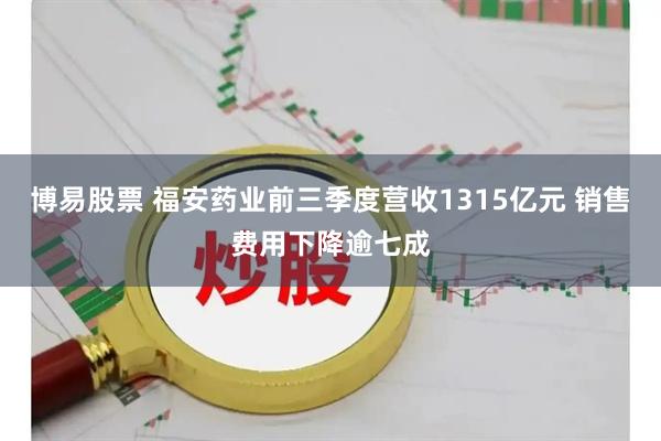博易股票 福安药业前三季度营收1315亿元 销售费用下降逾七成